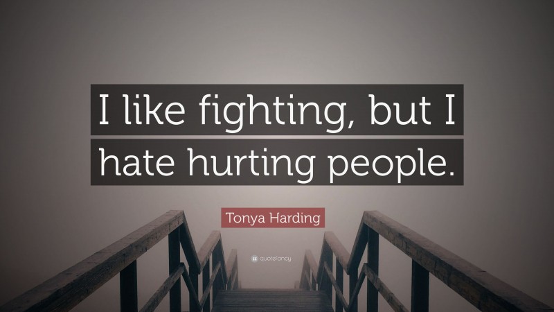 Tonya Harding Quote: “I like fighting, but I hate hurting people.”