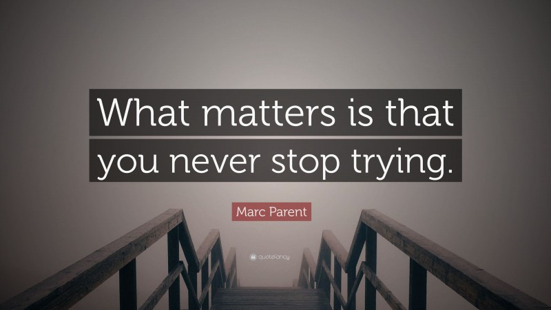 Marc Parent Quote: “What matters is that you never stop trying.”