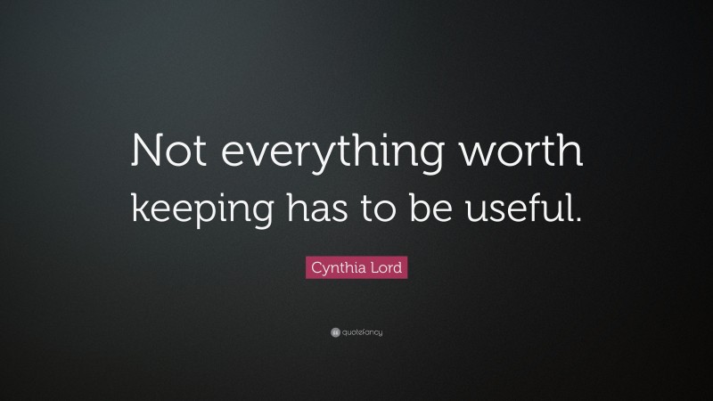 Cynthia Lord Quote: “Not everything worth keeping has to be useful.”