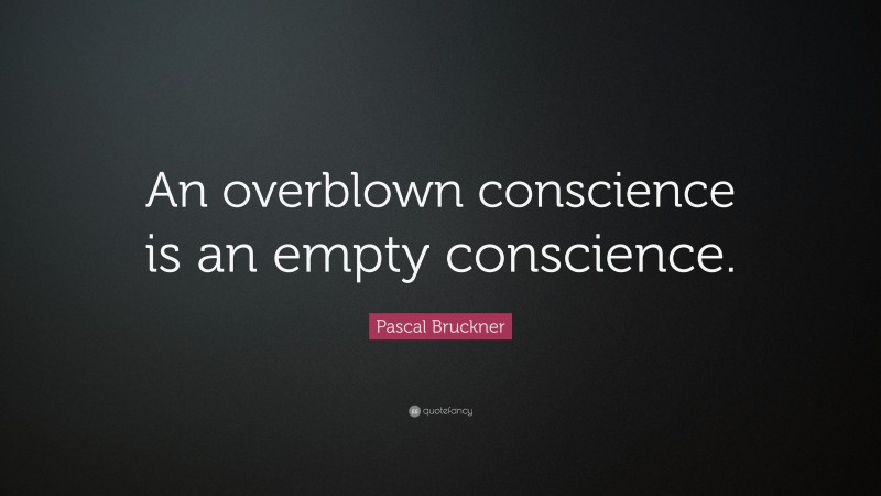 Pascal Bruckner Quote: “An overblown conscience is an empty conscience.”