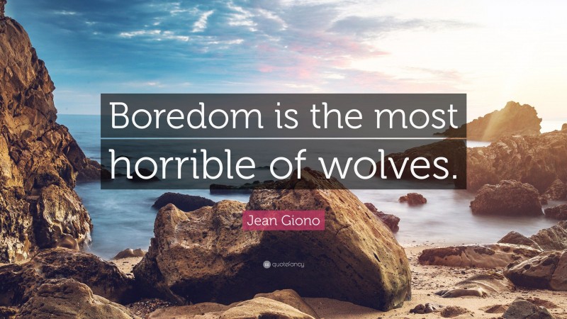 Jean Giono Quote: “Boredom is the most horrible of wolves.”