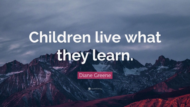 Diane Greene Quote: “Children live what they learn.”