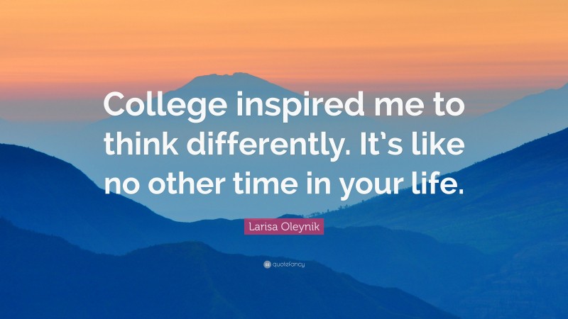 Larisa Oleynik Quote: “College inspired me to think differently. It’s like no other time in your life.”
