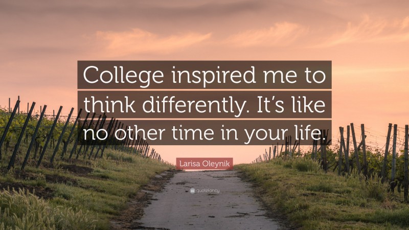 Larisa Oleynik Quote: “College inspired me to think differently. It’s like no other time in your life.”