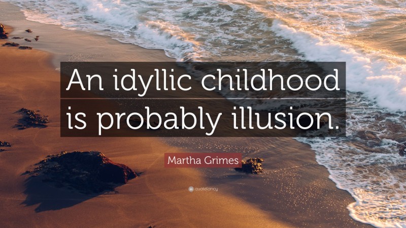 Martha Grimes Quote: “An idyllic childhood is probably illusion.”