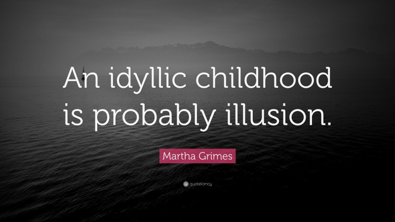 Martha Grimes Quote: “An idyllic childhood is probably illusion.”