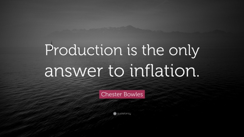 Chester Bowles Quote: “Production is the only answer to inflation.”