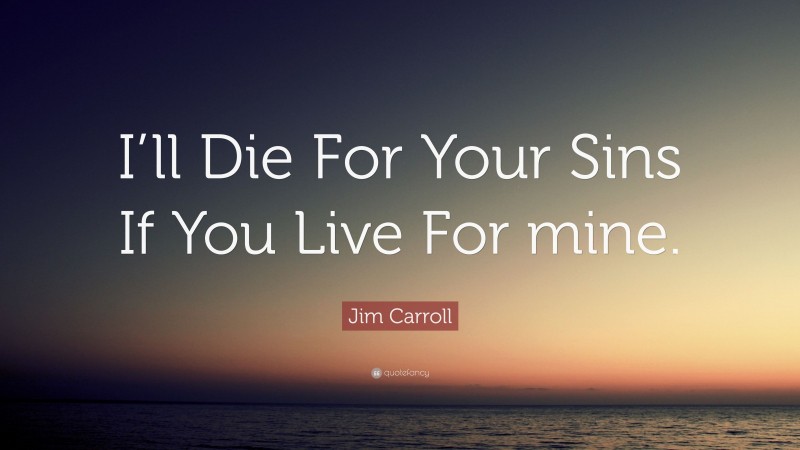 Jim Carroll Quote: “I’ll Die For Your Sins If You Live For mine.”