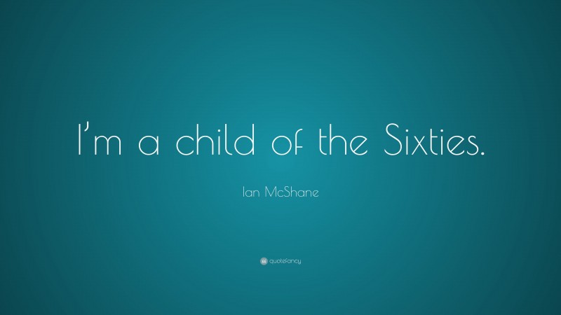 Ian McShane Quote: “I’m a child of the Sixties.”