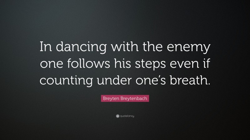 Breyten Breytenbach Quote: “In dancing with the enemy one follows his steps even if counting under one’s breath.”