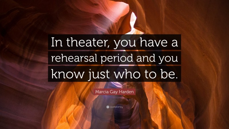 Marcia Gay Harden Quote: “In theater, you have a rehearsal period and you know just who to be.”