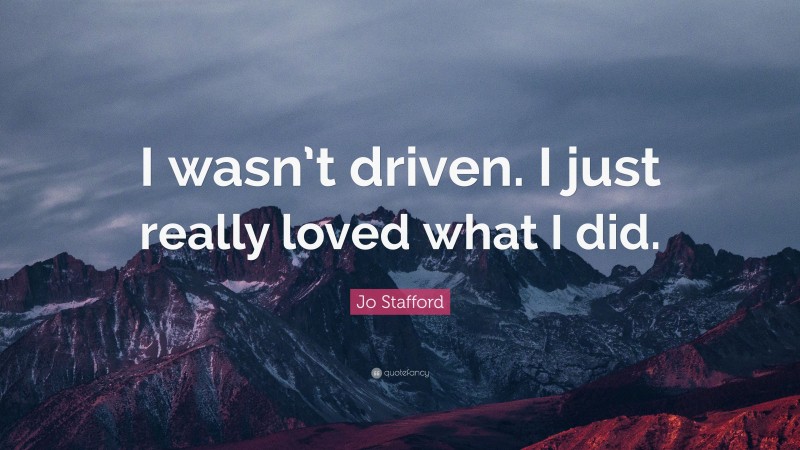 Jo Stafford Quote: “I wasn’t driven. I just really loved what I did.”