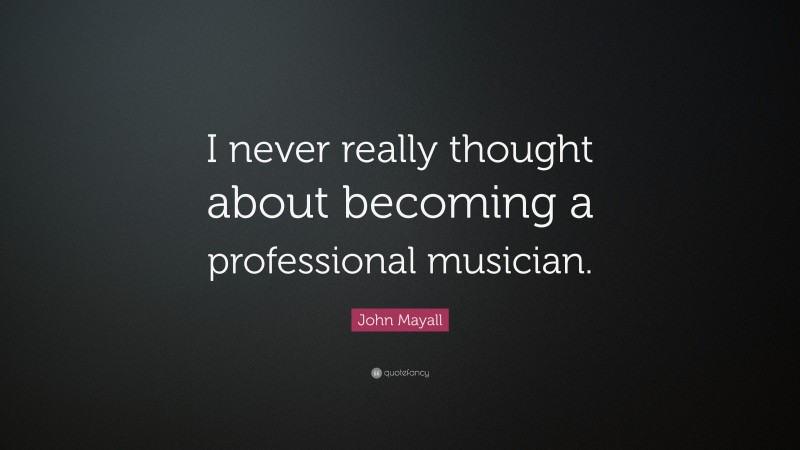 John Mayall Quote: “I never really thought about becoming a professional musician.”