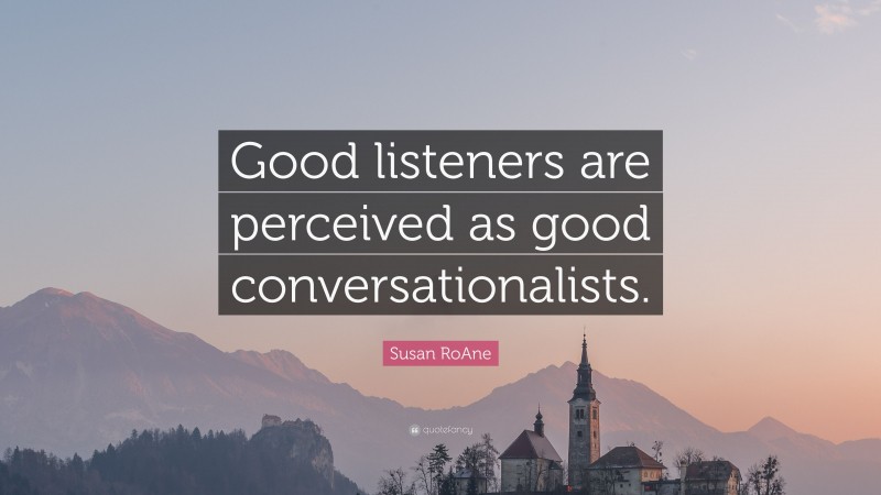 Susan RoAne Quote: “Good listeners are perceived as good conversationalists.”