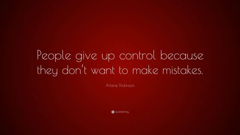 Arlene Dickinson Quote: “People give up control because they don’t want to make mistakes.”