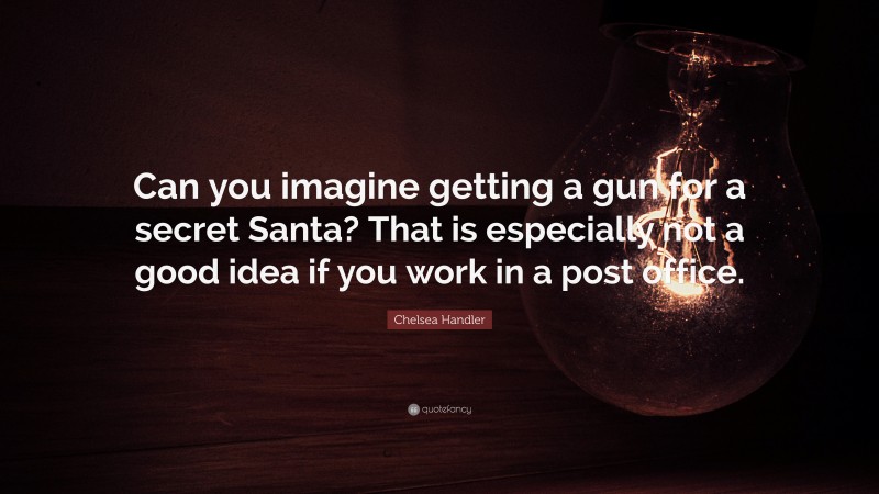 Chelsea Handler Quote: “Can you imagine getting a gun for a secret Santa? That is especially not a good idea if you work in a post office.”