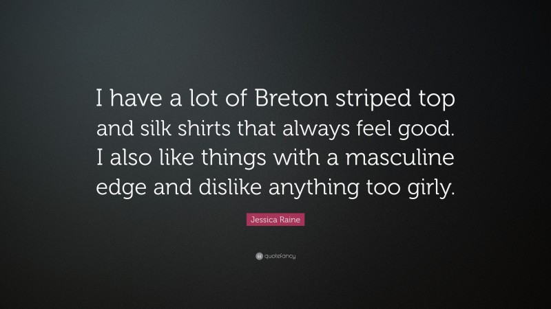 Jessica Raine Quote: “I have a lot of Breton striped top and silk shirts that always feel good. I also like things with a masculine edge and dislike anything too girly.”