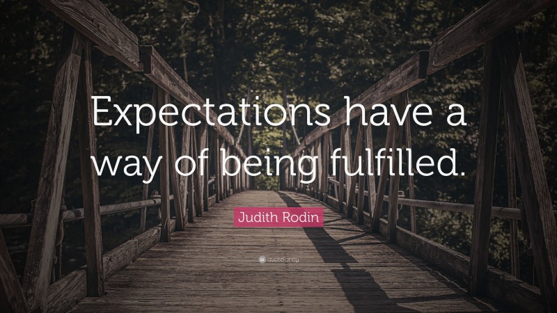 Judith Rodin Quote: “Expectations have a way of being fulfilled.”