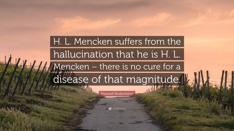 Maxwell Bodenheim Quote: “H. L. Mencken suffers from the hallucination that he is H. L. Mencken – there is no cure for a disease of that magnitude.”