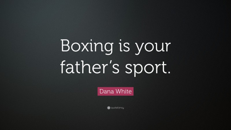 Dana White Quote: “Boxing is your father’s sport.”