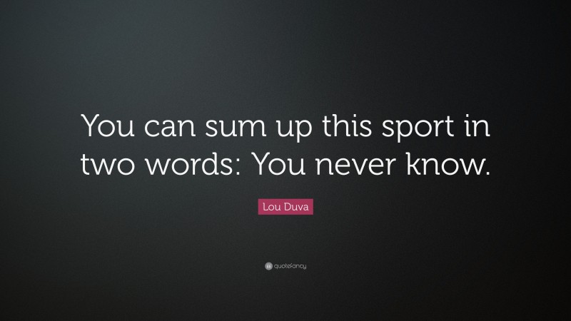 Lou Duva Quote: “You can sum up this sport in two words: You never know.”