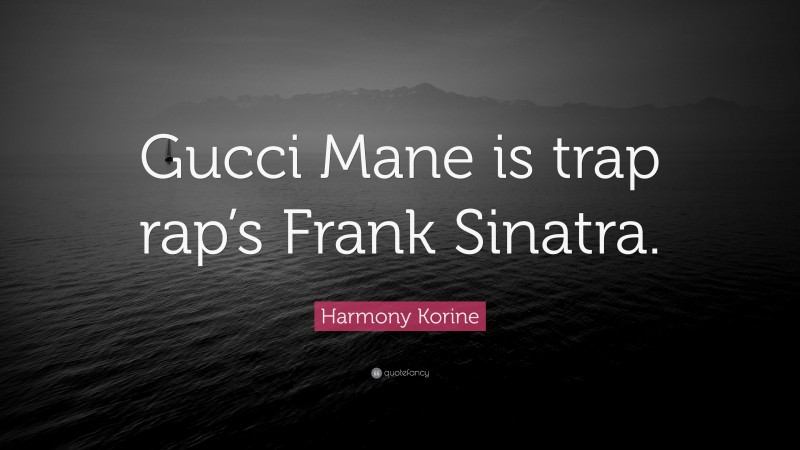 Harmony Korine Quote: “Gucci Mane is trap rap’s Frank Sinatra.”