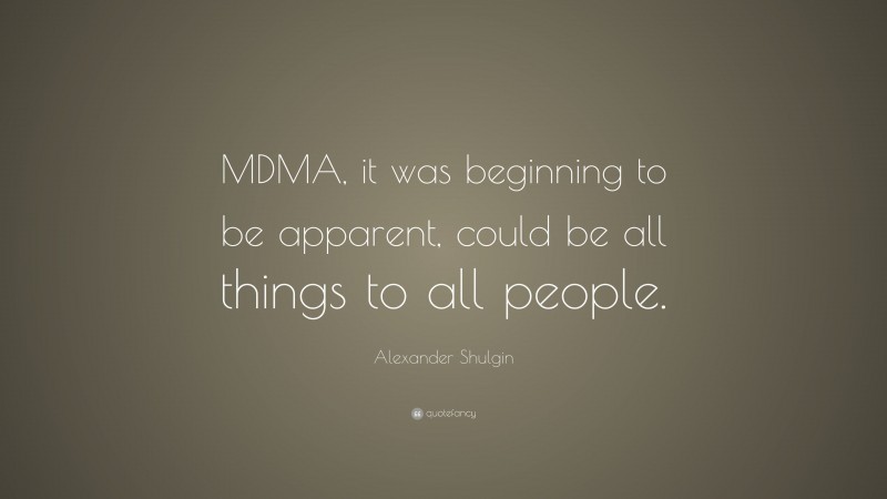 Alexander Shulgin Quote: “MDMA, it was beginning to be apparent, could be all things to all people.”