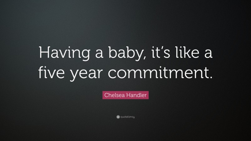 Chelsea Handler Quote: “Having a baby, it’s like a five year commitment.”