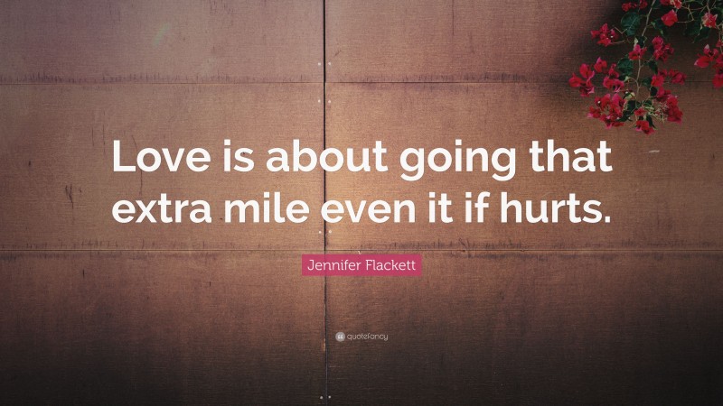Jennifer Flackett Quote: “Love is about going that extra mile even it if hurts.”