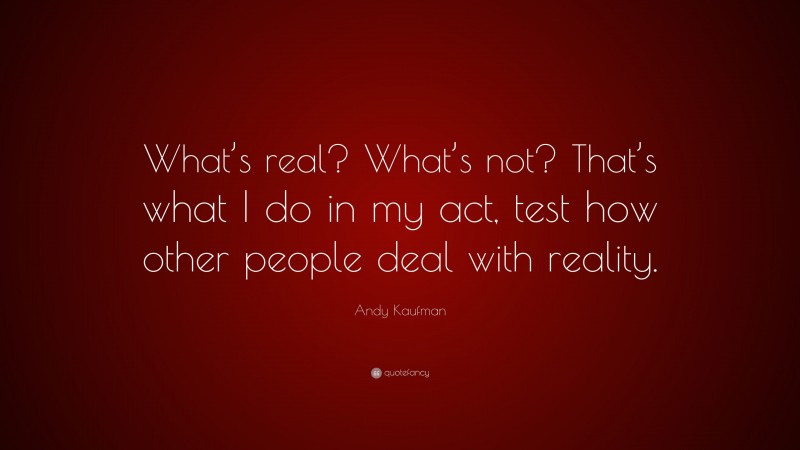 Andy Kaufman Quote: “What’s real? What’s not? That’s what I do in my act, test how other people deal with reality.”