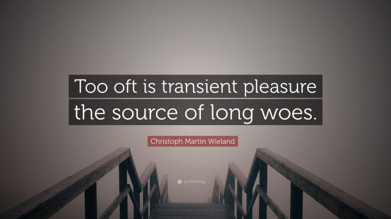 Christoph Martin Wieland Quote: “Too oft is transient pleasure the source of long woes.”