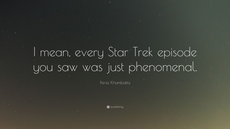 Persis Khambatta Quote: “I mean, every Star Trek episode you saw was just phenomenal.”
