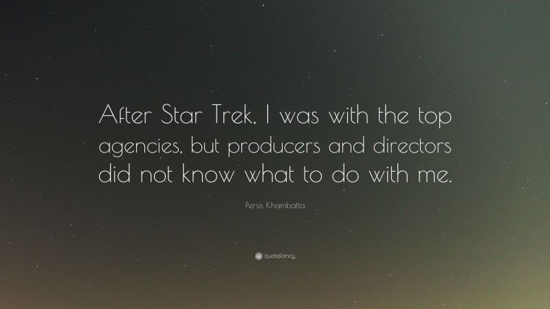 Persis Khambatta Quote: “After Star Trek, I was with the top agencies, but producers and directors did not know what to do with me.”