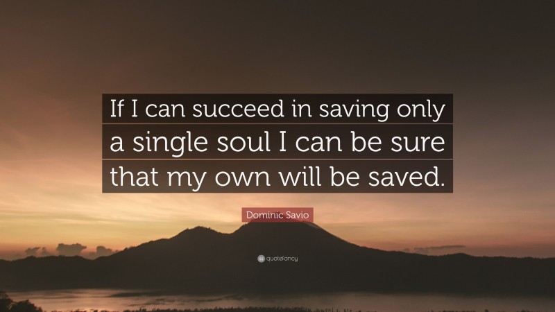Dominic Savio Quote: “If I can succeed in saving only a single soul I can be sure that my own will be saved.”