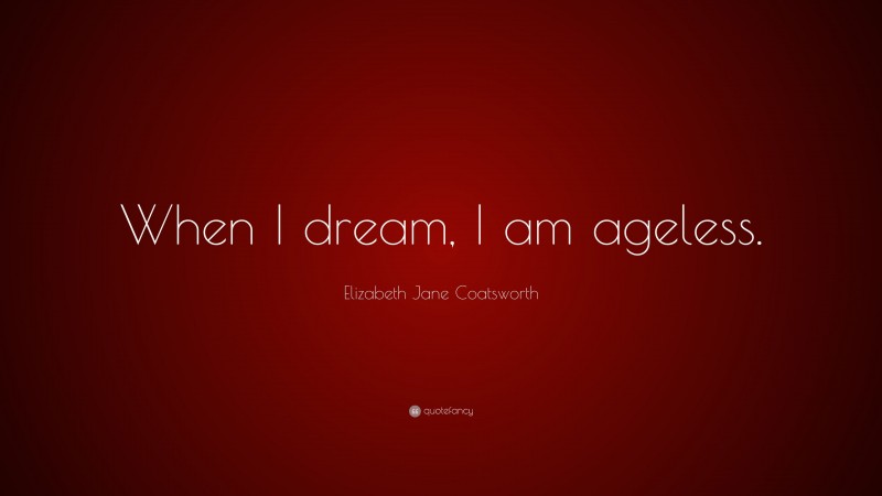 Elizabeth Jane Coatsworth Quote: “When I dream, I am ageless.”