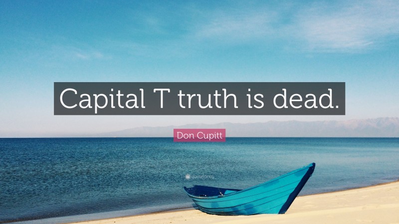 Don Cupitt Quote: “Capital T truth is dead.”