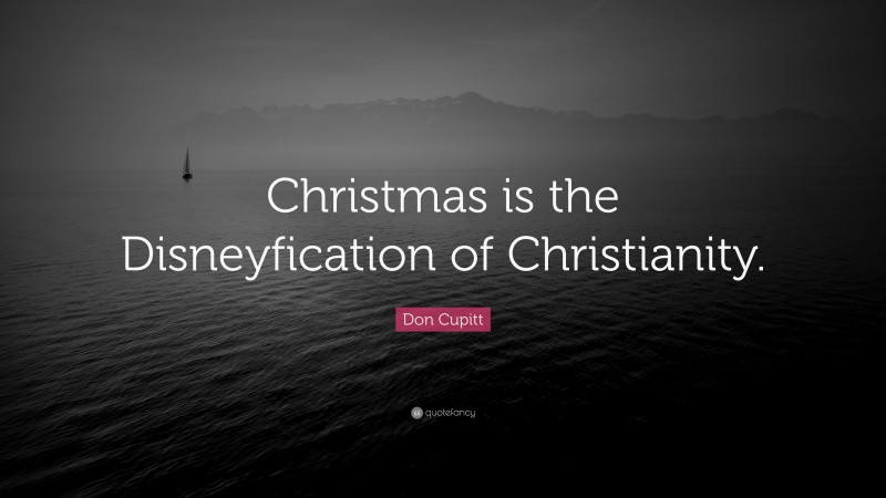Don Cupitt Quote: “Christmas is the Disneyfication of Christianity.”