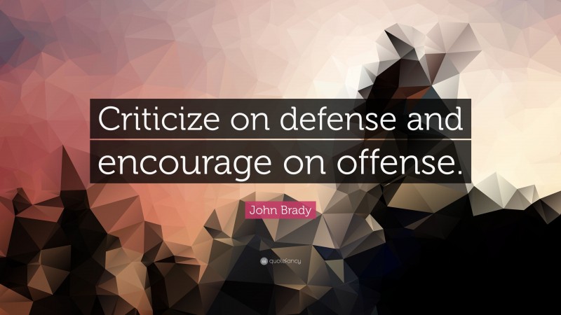 John Brady Quote: “Criticize on defense and encourage on offense.”
