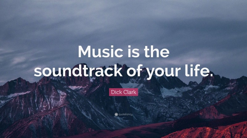 Dick Clark Quote: “Music is the soundtrack of your life.”