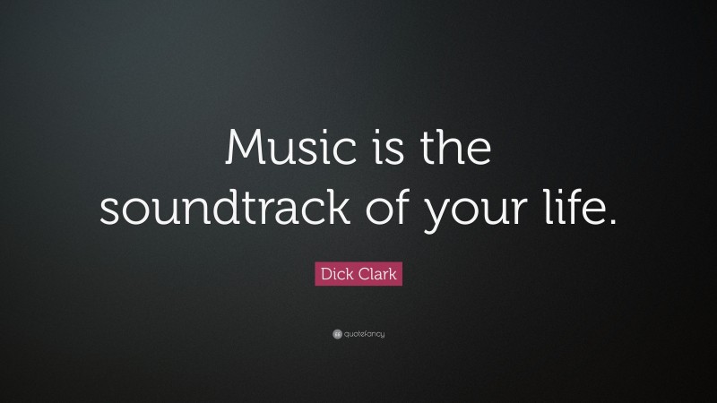 Dick Clark Quote: “Music is the soundtrack of your life.”