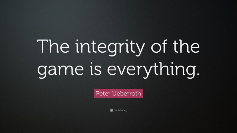 Peter Ueberroth Quote: “The integrity of the game is everything.”