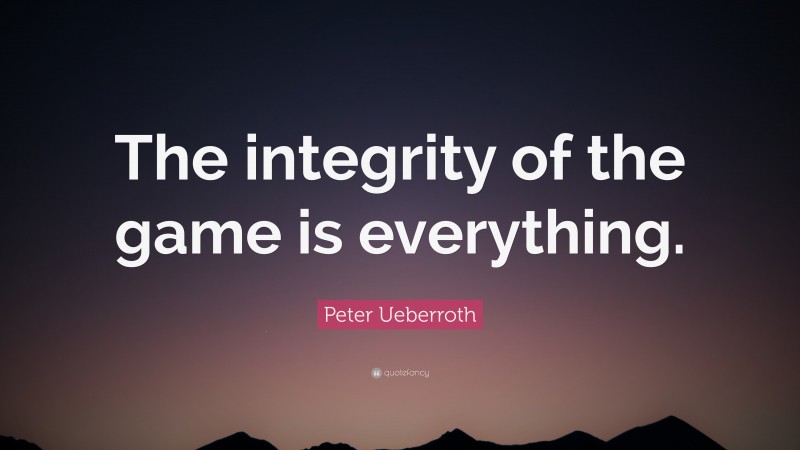 Peter Ueberroth Quote: “The integrity of the game is everything.”