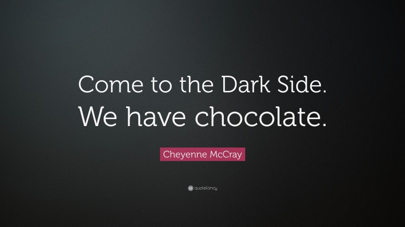 Cheyenne McCray Quote: “Come to the Dark Side. We have chocolate.”