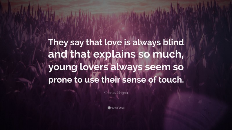 Charles Ghigna Quote: “They say that love is always blind and that explains so much, young lovers always seem so prone to use their sense of touch.”