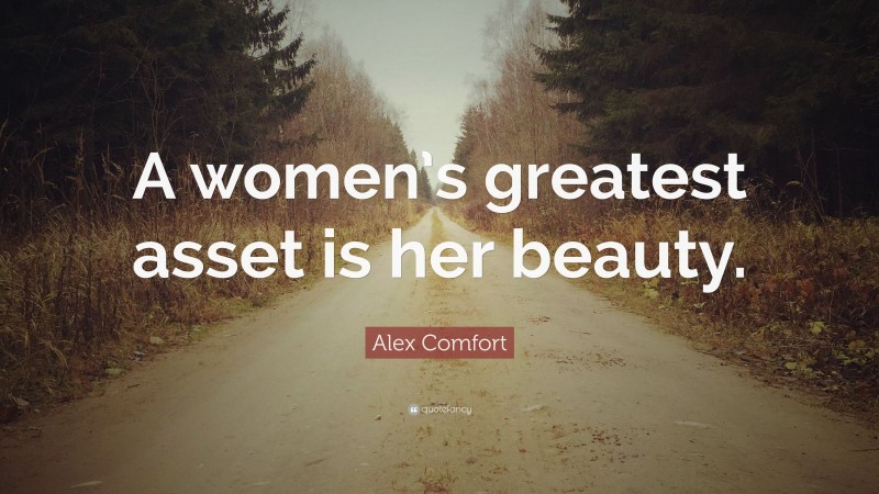 Alex Comfort Quote: “A women’s greatest asset is her beauty.”