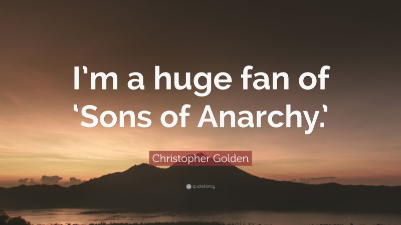 Christopher Golden Quote: “I’m a huge fan of ‘Sons of Anarchy.’”