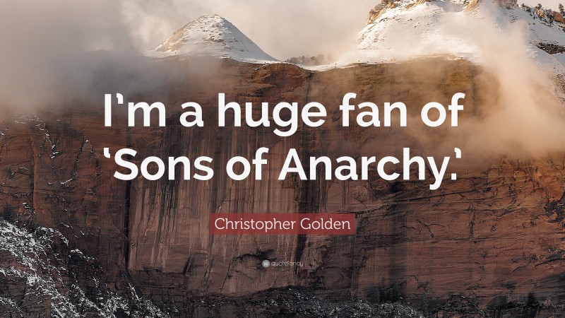 Christopher Golden Quote: “I’m a huge fan of ‘Sons of Anarchy.’”