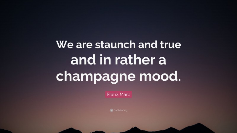 Franz Marc Quote: “We are staunch and true and in rather a champagne mood.”