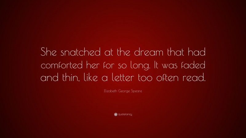 Elizabeth George Speare Quote: “She snatched at the dream that had comforted her for so long. It was faded and thin, like a letter too often read.”