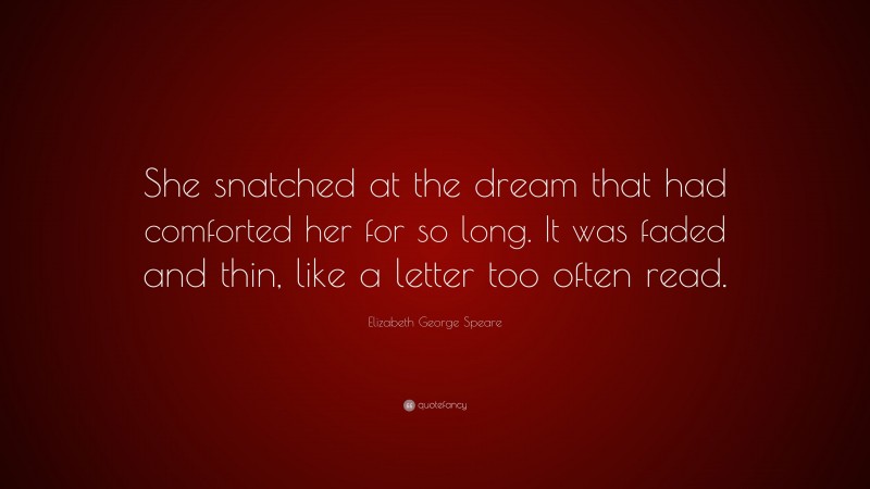 Elizabeth George Speare Quote: “She snatched at the dream that had comforted her for so long. It was faded and thin, like a letter too often read.”